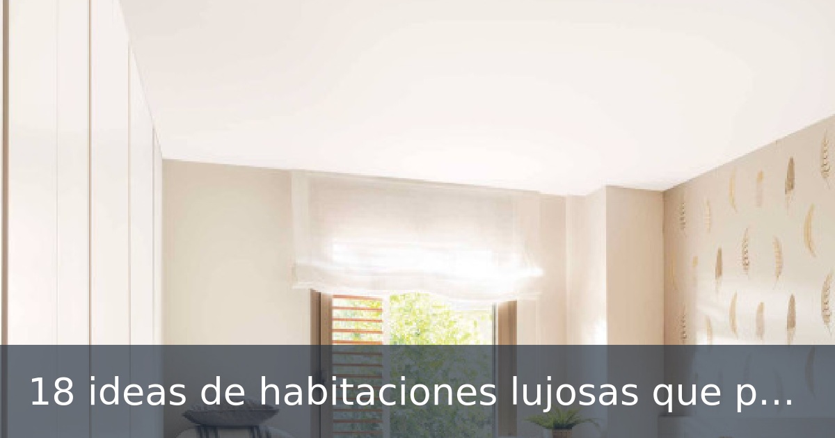 18 ideas de habitaciones lujosas que puedes copiar