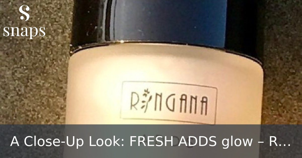 A Close-Up Look: FRESH ADDS glow – RINGANA