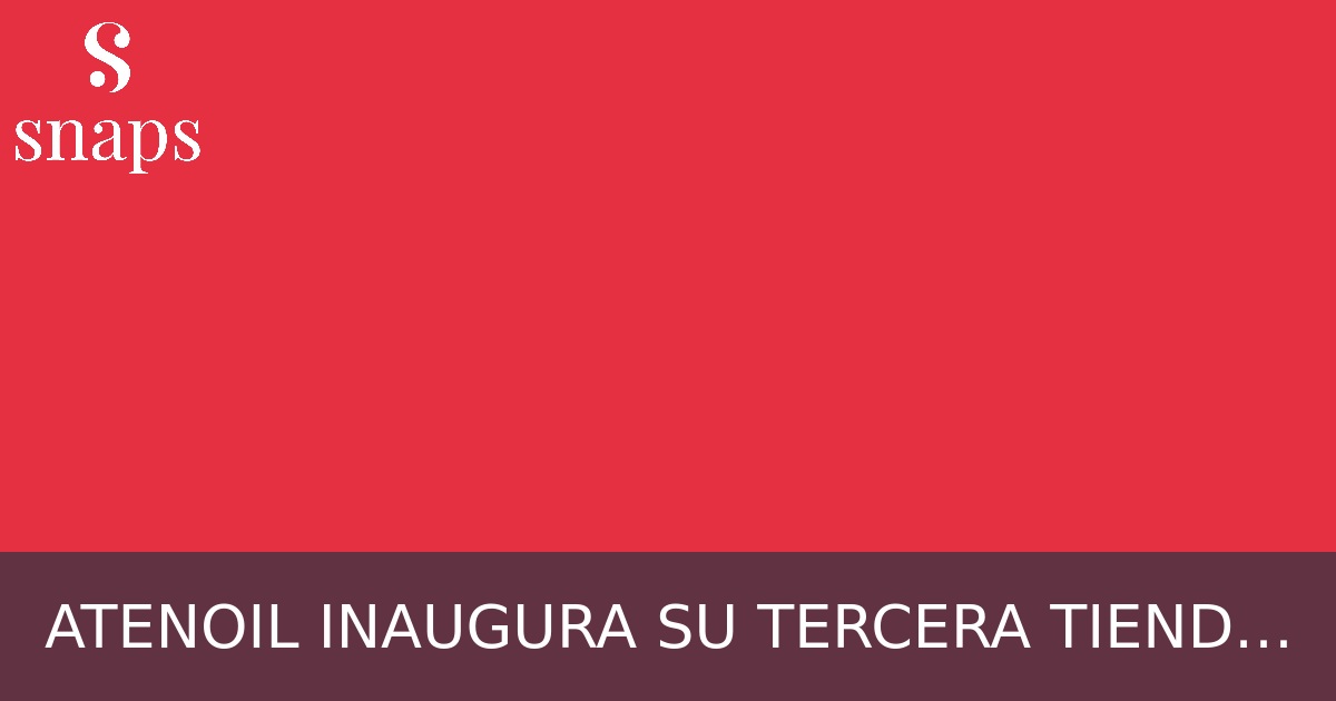 ATENOIL INAUGURA SU TERCERA TIENDA ‘SUPERCOR STOP&GO’ – Atenoil