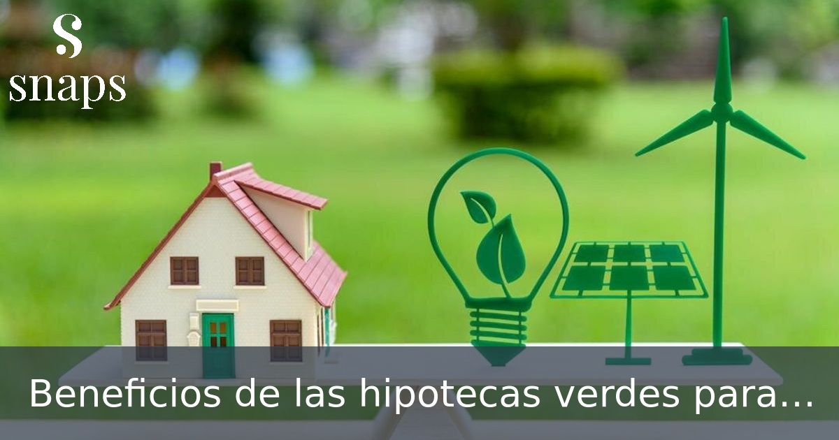 Beneficios de las hipotecas verdes para una generación más consciente del medio ambiente