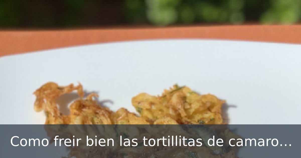 Como freir bien las tortillitas de camarones