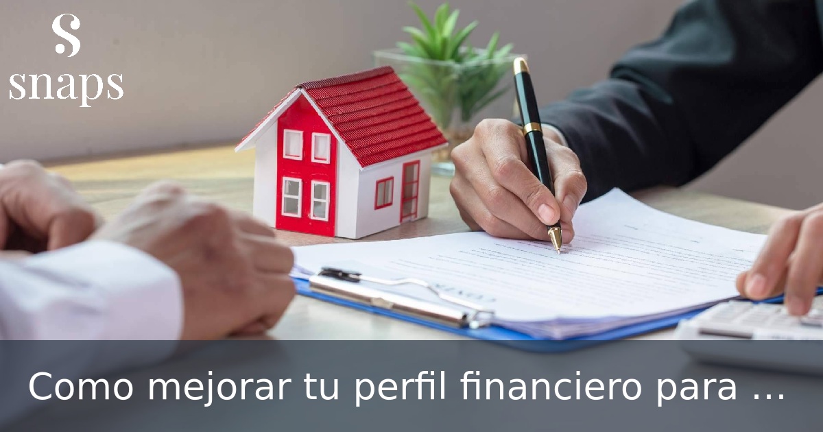 Como mejorar tu perfil financiero para una hipoteca