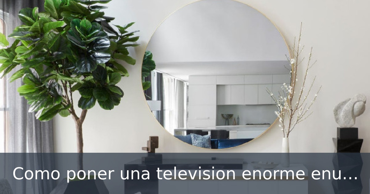 Como poner una television enorme enun salon pequeño