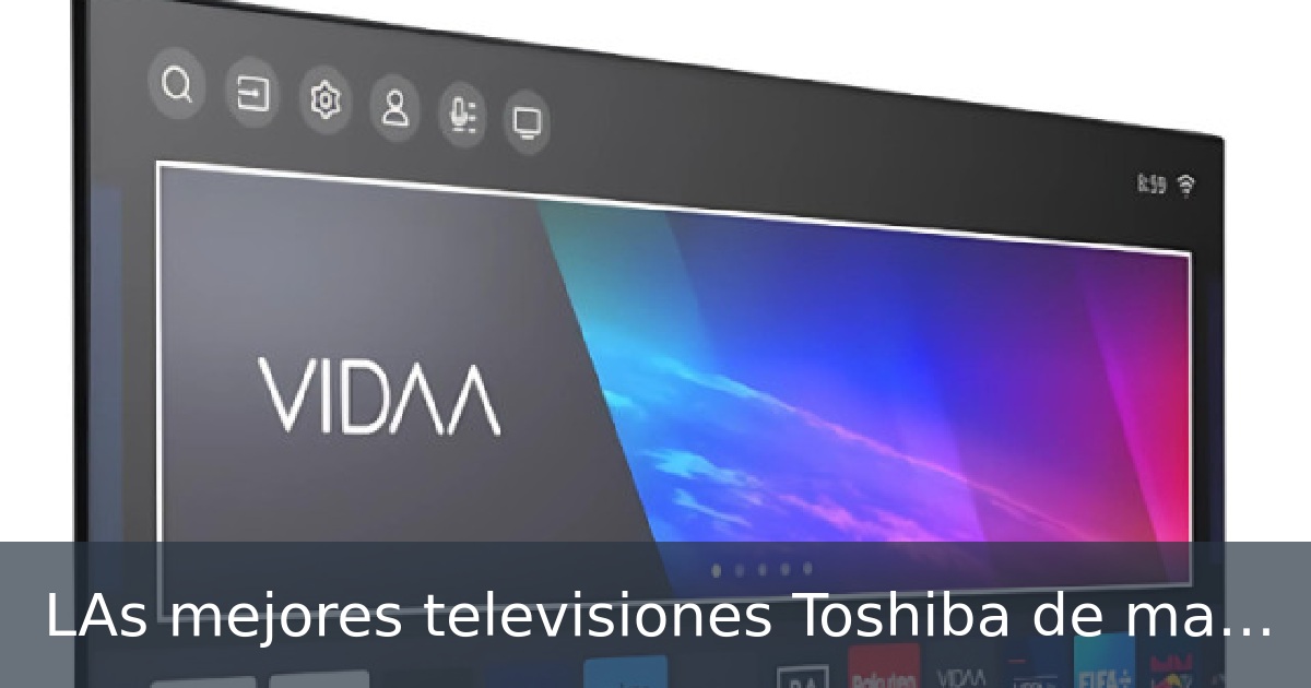 LAs mejores televisiones Toshiba de mas de 60 pulgadas