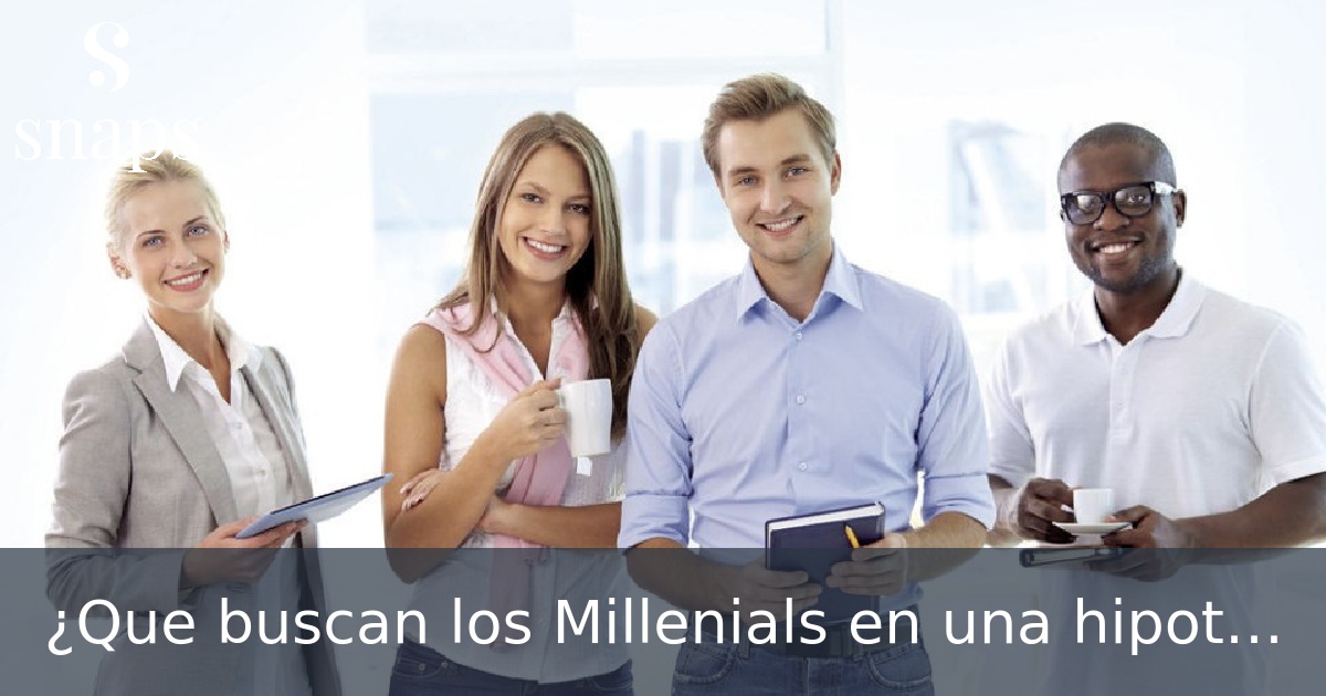 ¿Que buscan los Millenials en una hipoteca?