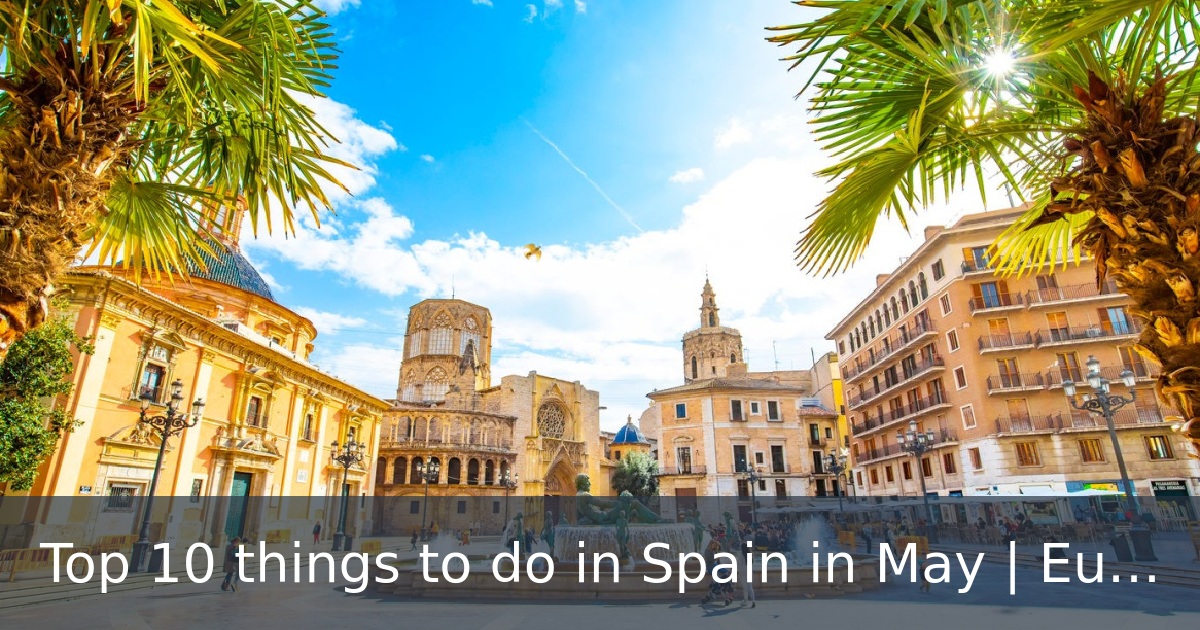 Top 10 things to do in Spain in May | European city breaks