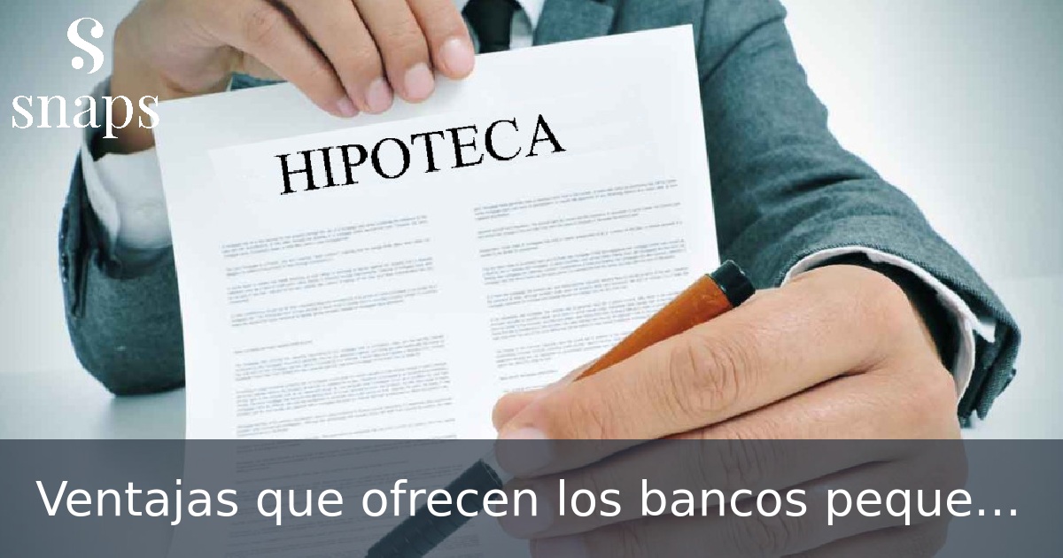 Ventajas que ofrecen los bancos pequeños en España con las hipotecas