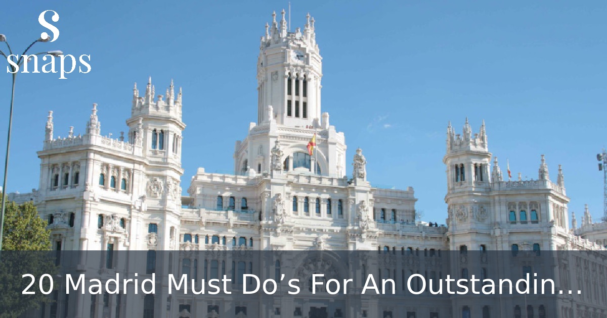 20 Madrid Must Do’s For An Outstanding First Trip