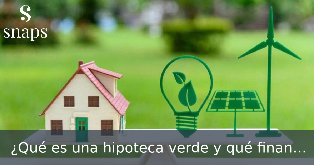 ¿Qué es una hipoteca verde y qué financia?