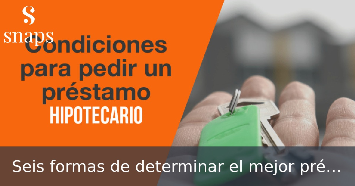Seis formas de determinar el mejor préstamo hipotecario para usted