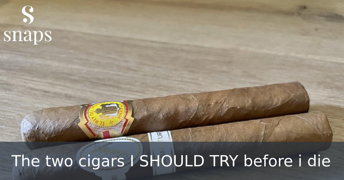 The two cigars I SHOULD TRY before i die